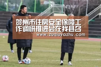 贺州市住房安全保障工作调研推进会在我县召开-足球竞猜平台(图1) 足球下注